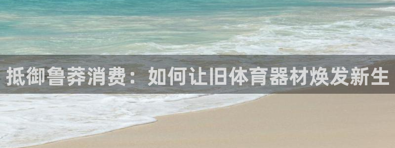 耀世璀璨：抵御鲁莽消费：如何让旧体育器材焕发新生