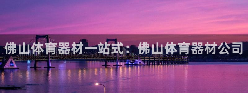 耀世娱乐认择 58534I 娱乐：佛山体育器材一站式