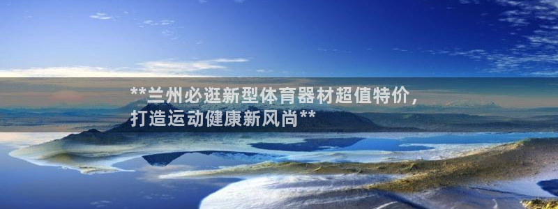 耀世集团王大聪：**兰州必逛新型体育器材超值特价，

