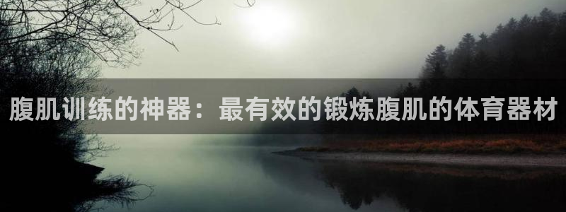 耀世娱乐怎么注册 贴吧：腹肌训练的神器：最有效的锻炼