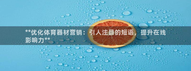 耀世娱乐注册资金多少：**优化体育器材营销：引人注目