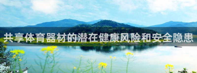 耀世平台负责人怎么样：共享体育器材的潜在健康风险和安