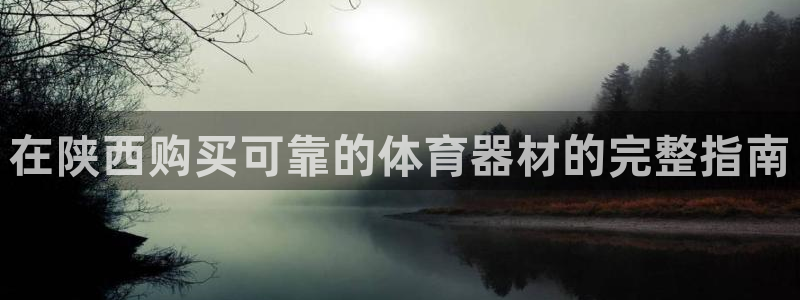 耀世娱乐赢咖6代理：在陕西购买可靠的体育器材的完整指