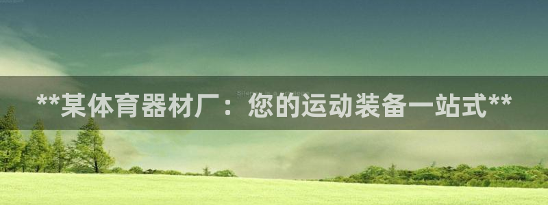耀世集团视频直播：**某体育器材厂：您的运动装备一站