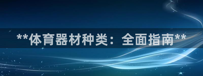 耀世娱乐平台官网登录入口网址：**体育器材种类：全面