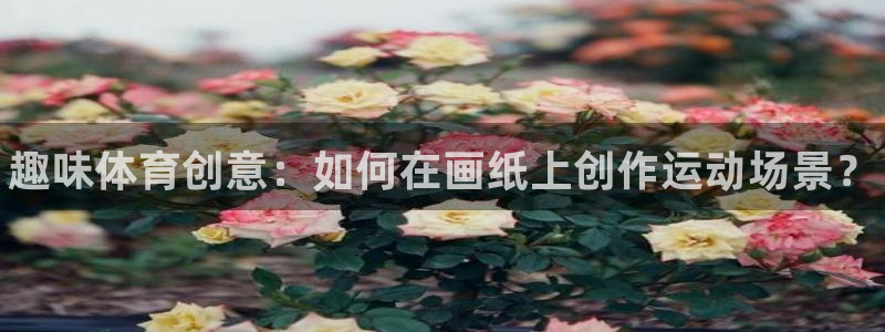 耀世娱乐间7O777：趣味体育创意：如何在画纸上创作运动场景