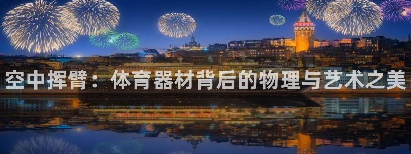 耀世娱乐圈主管：空中挥臂：体育器材背后的物理与艺术之