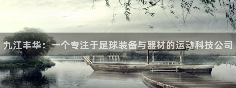 耀世娱乐客服电话是多少：九江丰华：一个专注于足球装备