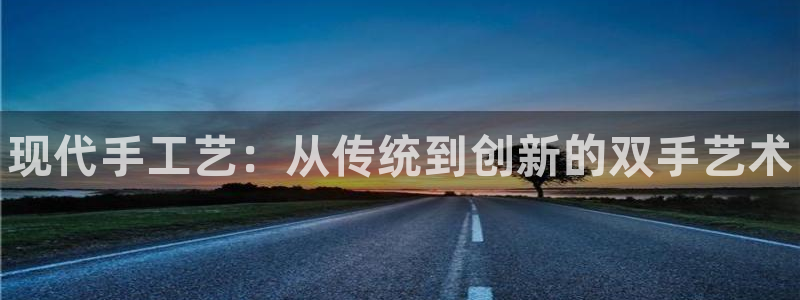 耀世平台注册开户：现代手工艺：从传统到创新的双手艺术