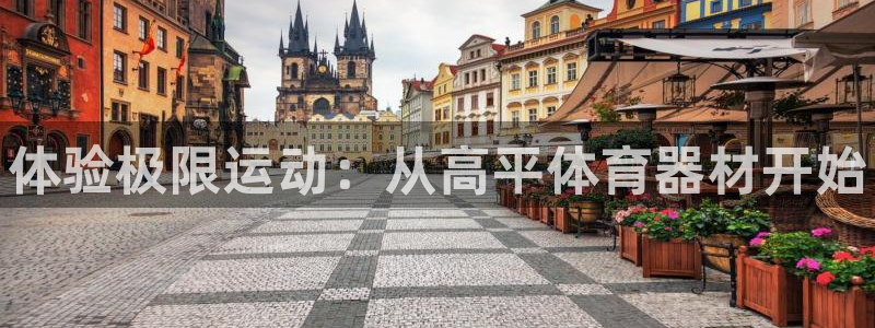 耀世娱乐网站官网：体验极限运动：从高平体育器材开始